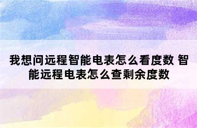 我想问远程智能电表怎么看度数 智能远程电表怎么查剩余度数